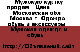 Мужскую куртку продам › Цена ­ 6 000 - Московская обл., Москва г. Одежда, обувь и аксессуары » Мужская одежда и обувь   